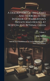 Front cover_A Description Of The Crimes And Horrors In The Interior Of Warburton's Private Mad-houses At Hoxton And Bethnal Green