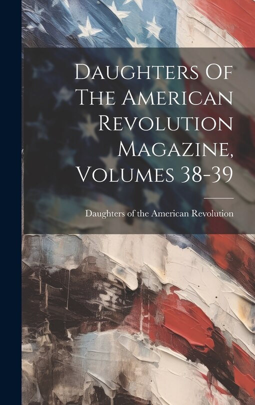 Couverture_Daughters Of The American Revolution Magazine, Volumes 38-39