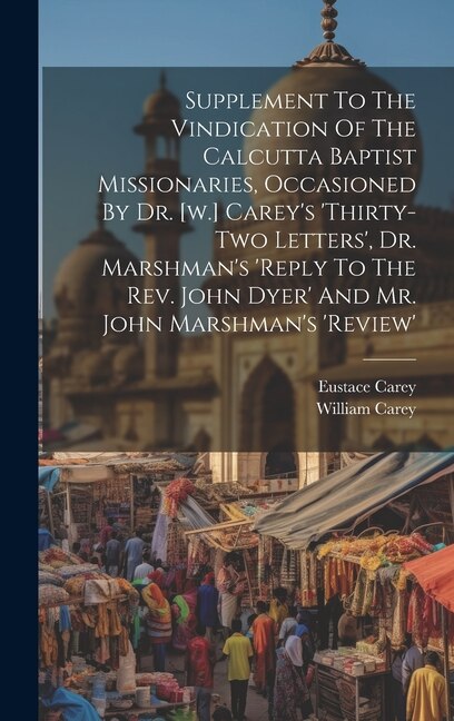 Front cover_Supplement To The Vindication Of The Calcutta Baptist Missionaries, Occasioned By Dr. [w.] Carey's 'thirty-two Letters', Dr. Marshman's 'reply To The Rev. John Dyer' And Mr. John Marshman's 'review'
