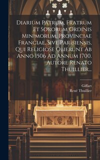 Front cover_Diarium Patrum, Fratrum Et Sororum Ordinis Minimorum, Provinciae Franciae, Sive Parisiensis, Qui Religiose Obierunt Ab Anno 1506 Ad Annum 1700. Autore Renato Thuillier...