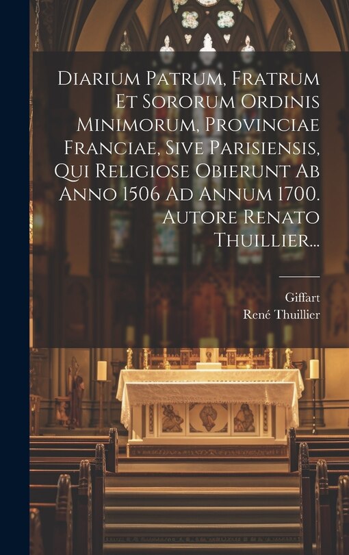 Front cover_Diarium Patrum, Fratrum Et Sororum Ordinis Minimorum, Provinciae Franciae, Sive Parisiensis, Qui Religiose Obierunt Ab Anno 1506 Ad Annum 1700. Autore Renato Thuillier...