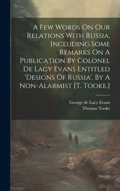 Couverture_A Few Words On Our Relations With Russia, Including Some Remarks On A Publication By Colonel De Lacy Evans Entitled 'designs Of Russia', By A Non-alarmist [t. Tooke.]