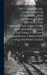 Couverture_The Commercial Directory Of Liverpool, And Shipping Guide [afterw.] The Commercial Directory And Shippers' Guide [afterw.] Fulton's Commercial Directory And Shippers' Guide