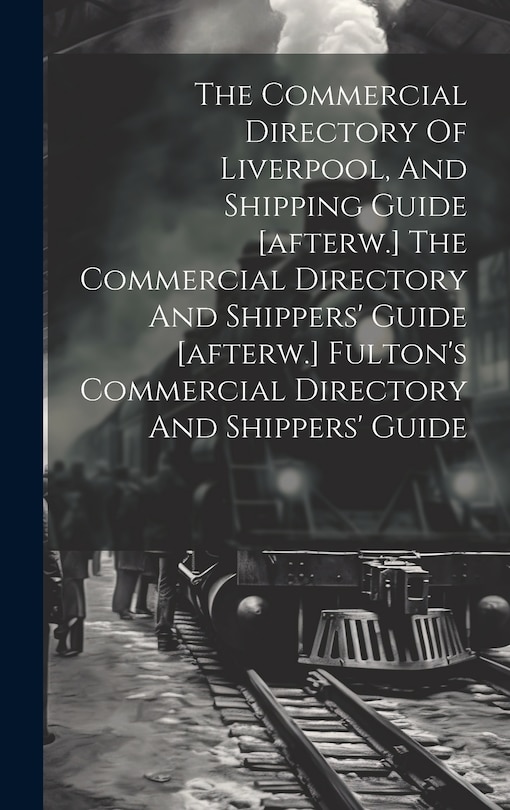 Couverture_The Commercial Directory Of Liverpool, And Shipping Guide [afterw.] The Commercial Directory And Shippers' Guide [afterw.] Fulton's Commercial Directory And Shippers' Guide