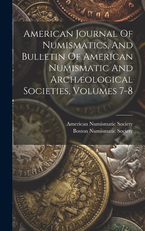 Front cover_American Journal Of Numismatics, And Bulletin Of American Numismatic And Archæological Societies, Volumes 7-8