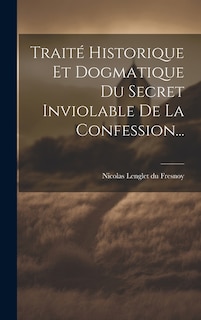 Front cover_Traité Historique Et Dogmatique Du Secret Inviolable De La Confession...