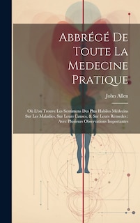 Abbrégé De Toute La Medecine Pratique: Où L'on Trouve Les Sentimens Des Plus Habiles Médecins Sur Les Maladies, Sur Leurs Causes, & Sur Leurs Remedes: Avec Plusieurs Observations Importantes