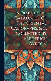 Front cover_A Descriptive Catalogue Of The Oriental Caligraphs, & C. Collected By Frederick Ayrton