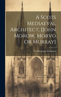 Front cover_A Scots Mediaeval Architect, [john Morow, Morvo Or Murray]