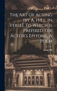 Couverture_The Art Of Acting [by A. Hill. In Verse]. To Which Is Prefixed The Actor's Epitome, A Poem