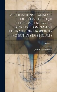 Couverture_Applications D'analyse Et De Géométrie, Qui Ont Servi, En 1822, De Principal Fondement Au Traité Des Propriétés Projectives Des Figures; Volume 1