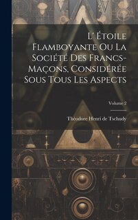 Front cover_L' Étoile Flamboyante Ou La Société Des Francs-maçons, Considérée Sous Tous Les Aspects; Volume 2