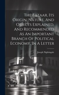Front cover_The Bazaar, Its Origin, Nature, And Objects Explained, And Recommended As An Important Branch Of Political Economy, In A Letter