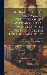 Front cover_Annual Report Of The Board Of Directors Of The Mexican Central Railway Co. Limited To The Stockholders For The Year Ending