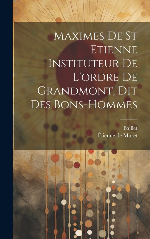 Couverture_Maximes De St Etienne Instituteur De L'ordre De Grandmont, Dit Des Bons-hommes