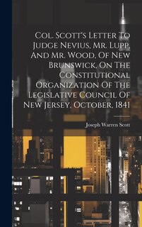 Front cover_Col. Scott's Letter To Judge Nevius, Mr. Lupp, And Mr. Wood, Of New Brunswick, On The Constitutional Organization Of The Legislative Council Of New Jersey, October, 1841