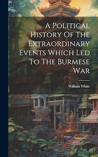 Couverture_A Political History Of The Extraordinary Events Which Led To The Burmese War