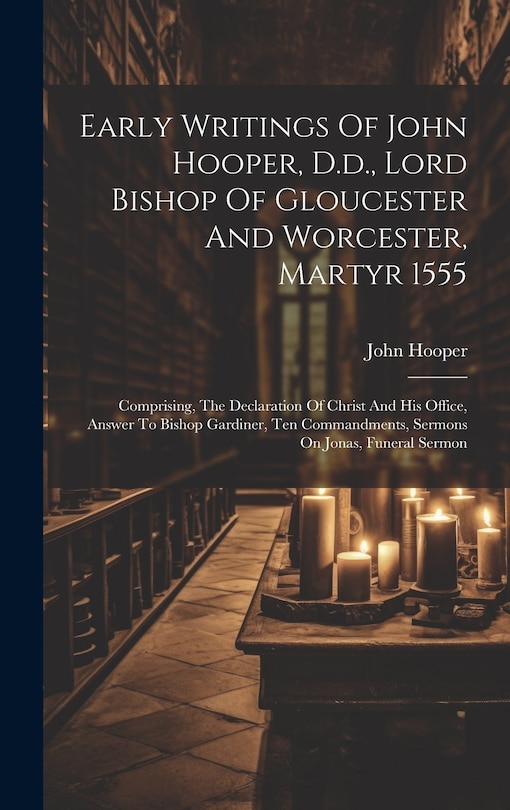 Front cover_Early Writings Of John Hooper, D.d., Lord Bishop Of Gloucester And Worcester, Martyr 1555