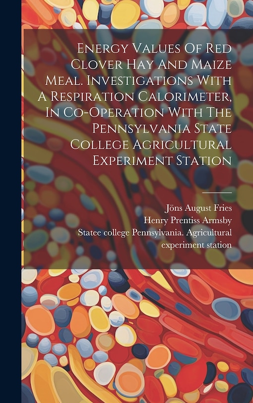 Front cover_Energy Values Of Red Clover Hay And Maize Meal. Investigations With A Respiration Calorimeter, In Co-operation With The Pennsylvania State College Agricultural Experiment Station