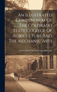 Couverture_An Illustrated Compendium Of The Colorado State College Of Agriculture And The Mechanic Arts