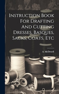 Front cover_Instruction Book For Drafting And Cutting Dresses, Basques, Sacks, Coats, Etc