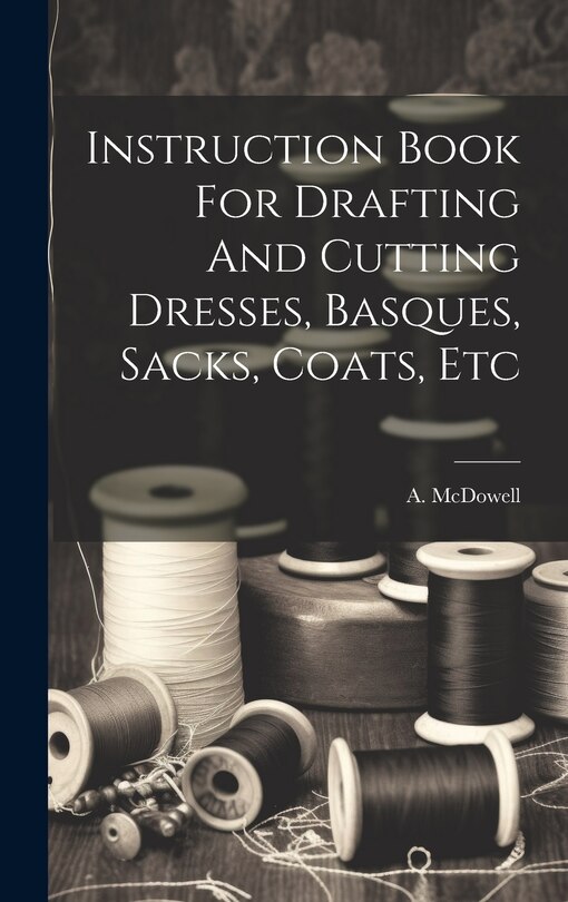 Front cover_Instruction Book For Drafting And Cutting Dresses, Basques, Sacks, Coats, Etc
