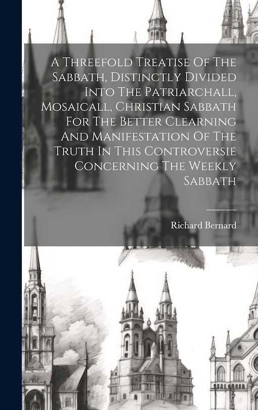 Couverture_A Threefold Treatise Of The Sabbath, Distinctly Divided Into The Patriarchall, Mosaicall, Christian Sabbath For The Better Clearning And Manifestation Of The Truth In This Controversie Concerning The Weekly Sabbath