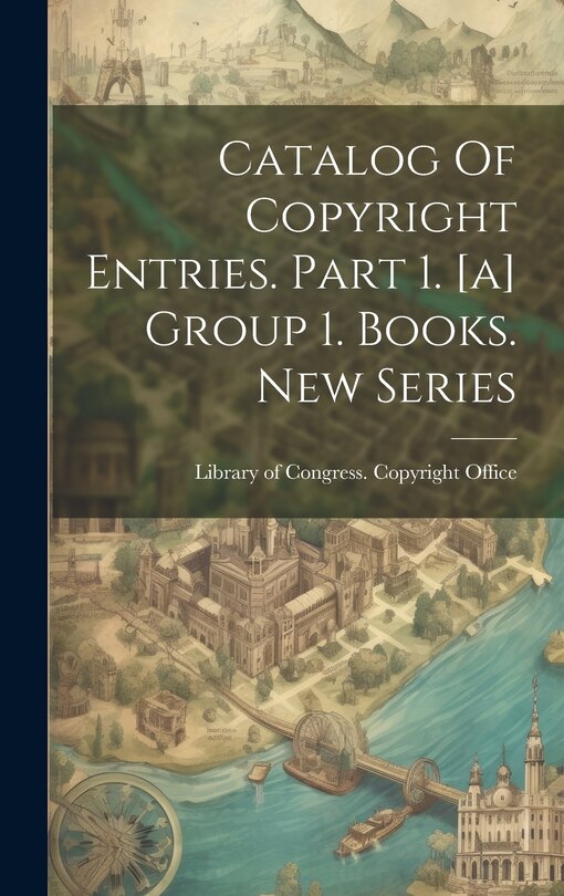 Front cover_Catalog Of Copyright Entries. Part 1. [a] Group 1. Books. New Series