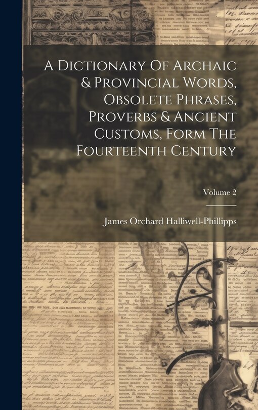 Front cover_A Dictionary Of Archaic & Provincial Words, Obsolete Phrases, Proverbs & Ancient Customs, Form The Fourteenth Century; Volume 2