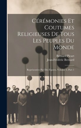 Cérémonies Et Coutumes Religieuses De Tous Les Peuples Du Monde: Représentées Par Des Figures, Volume 2, Part 1