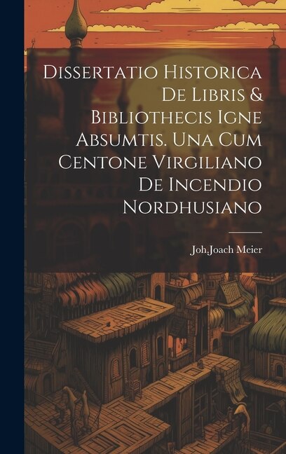 Front cover_Dissertatio Historica De Libris & Bibliothecis Igne Absumtis. Una Cum Centone Virgiliano De Incendio Nordhusiano
