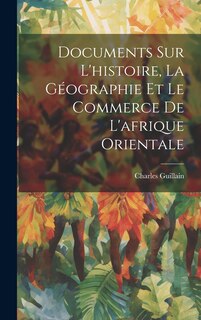 Couverture_Documents Sur L'histoire, La Géographie Et Le Commerce De L'afrique Orientale