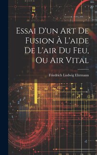 Front cover_Essai D'un Art De Fusion À L'aide De L'air Du Feu, Ou Air Vital