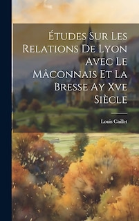 Couverture_Études Sur Les Relations De Lyon Avec Le Mâconnais Et La Bresse Ay Xve Siècle