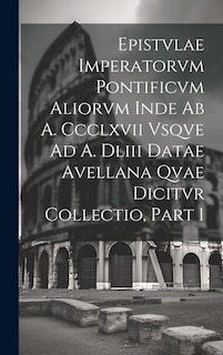 Front cover_Epistvlae Imperatorvm Pontificvm Aliorvm Inde Ab A. Ccclxvii Vsqve Ad A. Dliii Datae Avellana Qvae Dicitvr Collectio, Part 1