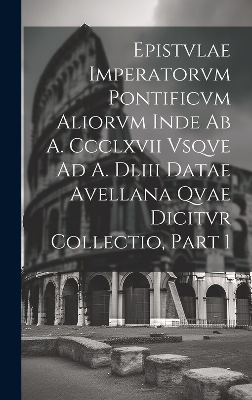 Front cover_Epistvlae Imperatorvm Pontificvm Aliorvm Inde Ab A. Ccclxvii Vsqve Ad A. Dliii Datae Avellana Qvae Dicitvr Collectio, Part 1