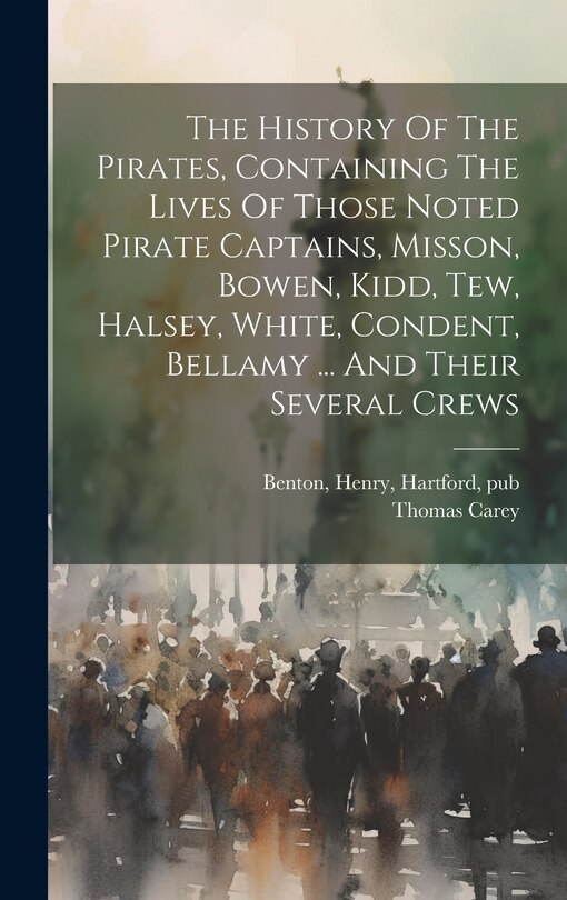 Front cover_The History Of The Pirates, Containing The Lives Of Those Noted Pirate Captains, Misson, Bowen, Kidd, Tew, Halsey, White, Condent, Bellamy ... And Their Several Crews