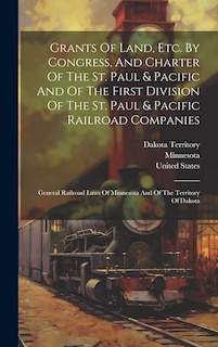 Front cover_Grants Of Land, Etc. By Congress, And Charter Of The St. Paul & Pacific And Of The First Division Of The St. Paul & Pacific Railroad Companies