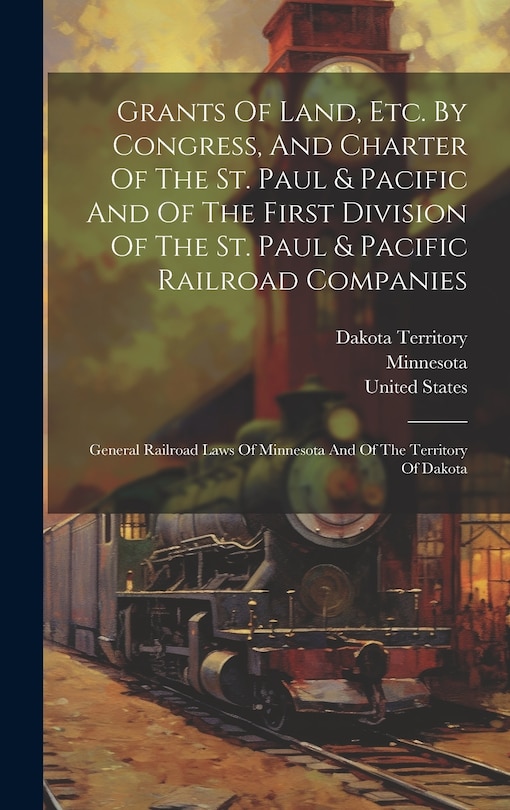 Front cover_Grants Of Land, Etc. By Congress, And Charter Of The St. Paul & Pacific And Of The First Division Of The St. Paul & Pacific Railroad Companies