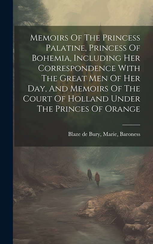 Couverture_Memoirs Of The Princess Palatine, Princess Of Bohemia, Including Her Correspondence With The Great Men Of Her Day, And Memoirs Of The Court Of Holland Under The Princes Of Orange