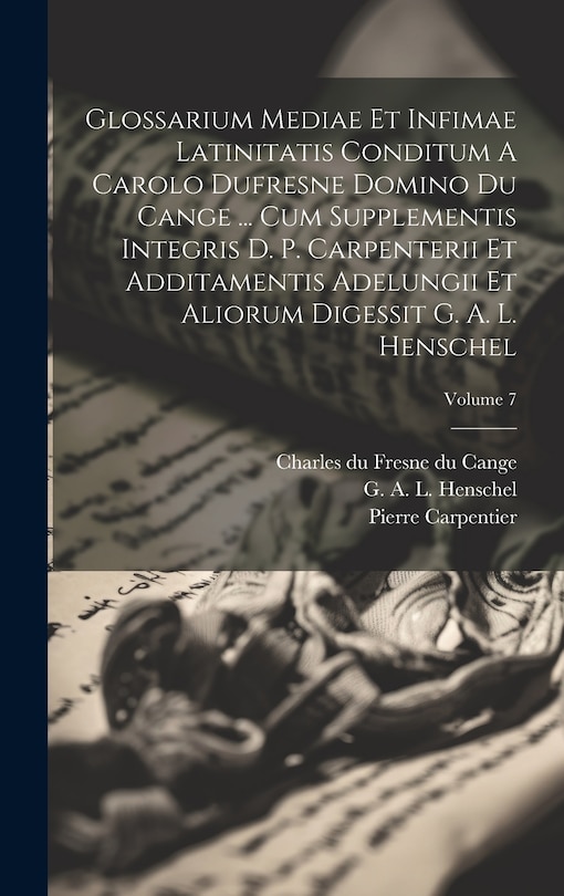 Front cover_Glossarium Mediae Et Infimae Latinitatis Conditum A Carolo Dufresne Domino Du Cange ... Cum Supplementis Integris D. P. Carpenterii Et Additamentis Adelungii Et Aliorum Digessit G. A. L. Henschel; Volume 7