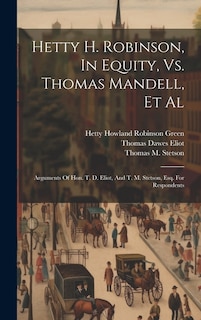 Hetty H. Robinson, In Equity, Vs. Thomas Mandell, Et Al: Arguments Of Hon. T. D. Eliot, And T. M. Stetson, Esq. For Respondents