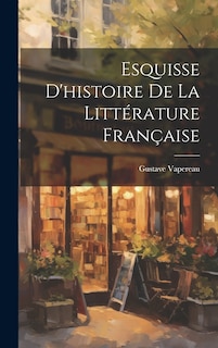 Couverture_Esquisse D'histoire De La Litt&eacute;rature Fran&ccedil;aise