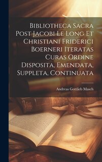 Bibliotheca Sacra Post Jacobi Le Long Et Christiani Friderici Boerneri Iteratas Curas Ordine Disposita, Emendata, Suppleta, Continuata