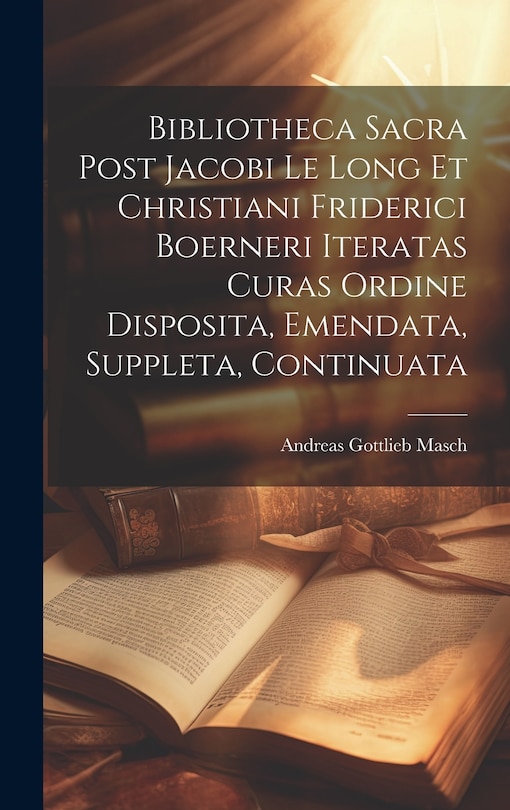 Bibliotheca Sacra Post Jacobi Le Long Et Christiani Friderici Boerneri Iteratas Curas Ordine Disposita, Emendata, Suppleta, Continuata