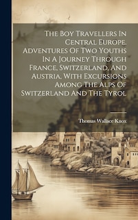 Front cover_The Boy Travellers In Central Europe. Adventures Of Two Youths In A Journey Through France, Switzerland, And Austria, With Excursions Among The Alps Of Switzerland And The Tyrol