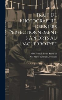 Couverture_Trait De Photographie, Derniers Perfectionnements Apports Au Daguerrotype