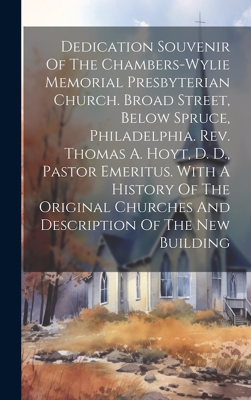 Front cover_Dedication Souvenir Of The Chambers-wylie Memorial Presbyterian Church. Broad Street, Below Spruce, Philadelphia. Rev. Thomas A. Hoyt, D. D., Pastor Emeritus. With A History Of The Original Churches And Description Of The New Building