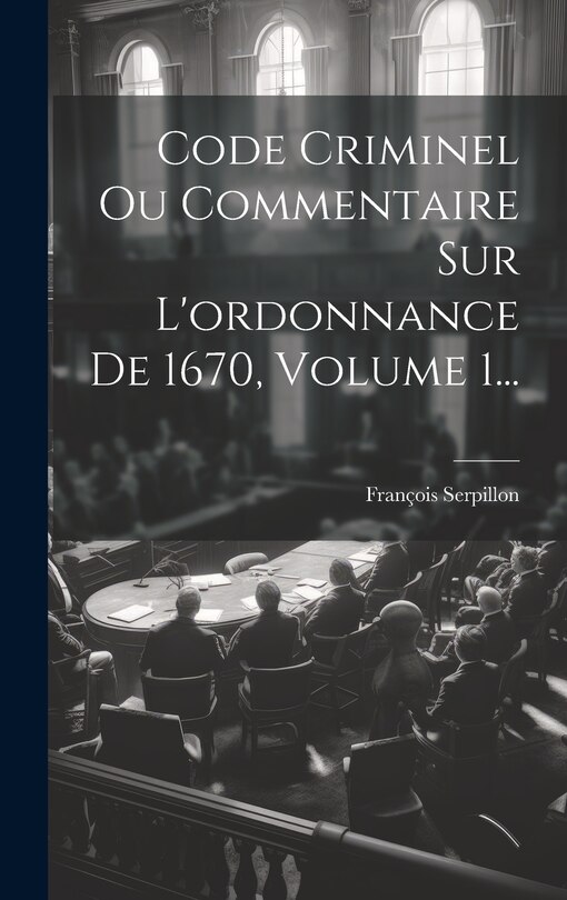 Couverture_Code Criminel Ou Commentaire Sur L'ordonnance De 1670, Volume 1...