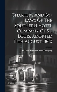 Couverture_Charters And By-laws Of The Southern Hotel Company Of St. Louis, Adopted 13th August, 1860